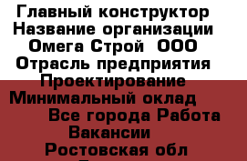 Главный конструктор › Название организации ­ Омега-Строй, ООО › Отрасль предприятия ­ Проектирование › Минимальный оклад ­ 55 000 - Все города Работа » Вакансии   . Ростовская обл.,Донецк г.